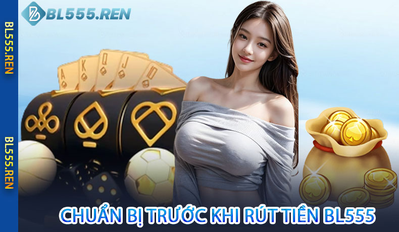Các Bước Chuẩn Bị Trước Khi Rút Tiền BL555