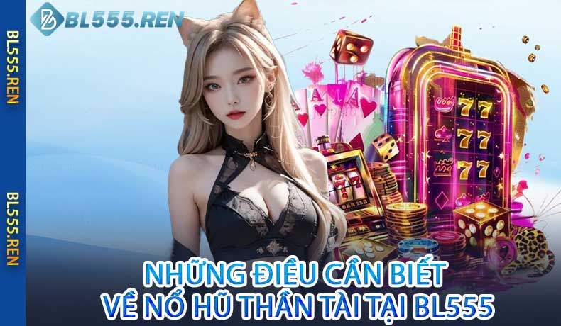 Những điều cần biết về Nổ Hũ Thần Tài tại BL555